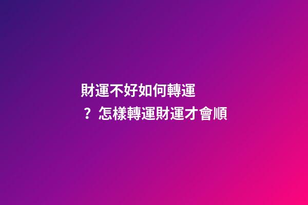 財運不好如何轉運？怎樣轉運財運才會順